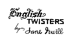 ENGLISH TWISTERS BY JANE IRWILL