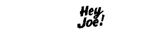 HEY JOE!