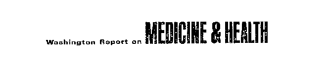 WASHINGTON REPORT ON MEDICINE & HEALTH