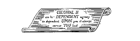 COLONIAL IS AN IN-DEPENDENT AGENCY SO DEPENDENT UPON YOU IT ALWAYS SERVES YOU BEST