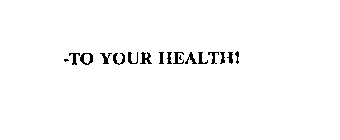 -TO YOUR HEALTH!