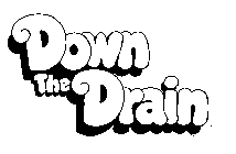 DOWN THE DRAIN
