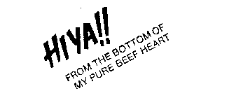 HIYA!! FROM THE BOTTOM OF MY PURE BEEF HEART