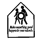 MAKE SOMETHING GOOD HAPPEN IN YOUR SCHOOLS.