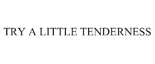 TRY A LITTLE TENDERNESS