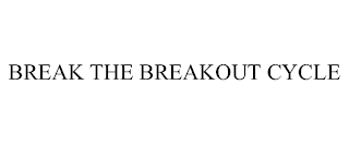 BREAK THE BREAKOUT CYCLE