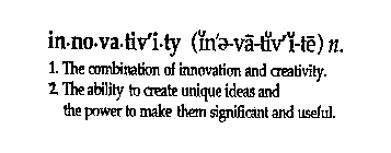 IN-NO-VA-TIV'I-TY (IN'E-VA-TIV'I-TE) N. 1. THE COMBINATION OF INNOVATION AND CREATIVITY.  2. THE ABILITY TO CREATE UNIQUE IDEAS AND THE POWER TO MAKE THEM SIGNIFICANT AND USEFUL.