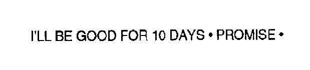 I'LL BE GOOD FOR 10 DAYS PROMISE