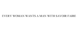 EVERY WOMAN WANTS A MAN WITH SAVOIR FAIRE