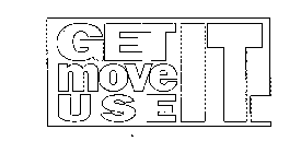 GET IT MOVE IT USE IT