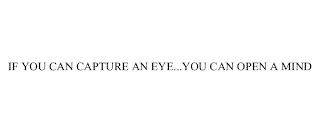 IF YOU CAN CAPTURE AN EYE...YOU CAN OPEN A MIND