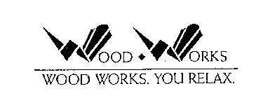 WOOD WORKS WOOD WORKS. YOU RELAX.