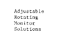 ADJUSTABLE ROTATING MONITOR SOLUTIONS
