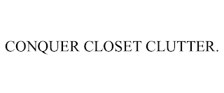 CONQUER CLOSET CLUTTER.