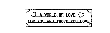 A WORLD OF LOVE FOR YOU AND THOSE YOU LOVE