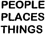 PEOPLE PLACES THINGS