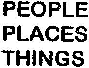 PEOPLE PLACES THINGS