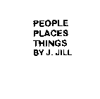 PEOPLE PLACES THINGS BY J. JILL