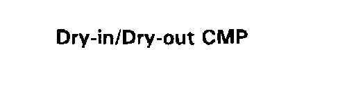 DRY-IN/DRY-OUT CMP