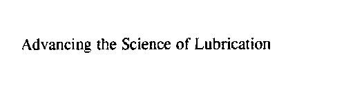 ADVANCING THE SCIENCE OF LUBRICATION