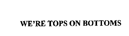 WE' RE TOPS ON BOTTOMS