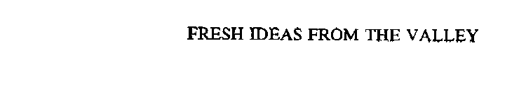 FRESH IDEAS FROM THE VALLEY