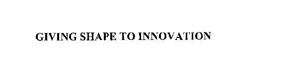 GIVING SHAPE TO INNOVATION