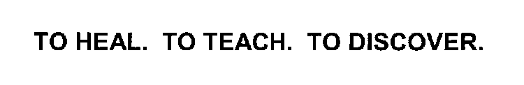 TO HEAL. TO TEACH. TO DISCOVER.