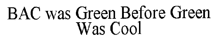 BAC WAS GREEN BEFORE GREEN WAS COOL
