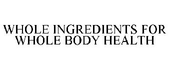 WHOLE INGREDIENTS FOR WHOLE BODY HEALTH