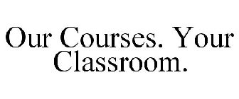 OUR COURSES. YOUR CLASSROOM.