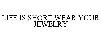 LIFE IS SHORT WEAR YOUR JEWELRY