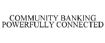 COMMUNITY BANKING POWERFULLY CONNECTED