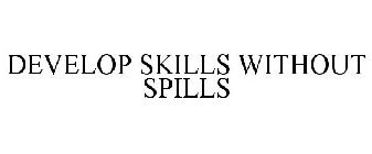 DEVELOP SKILLS WITHOUT SPILLS