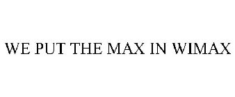 WE PUT THE MAX IN WIMAX