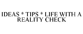 IDEAS * TIPS * LIFE WITH A REALITY CHECK