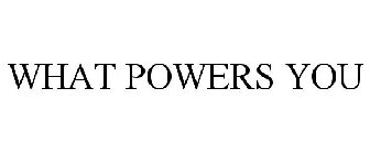 WHAT POWERS YOU