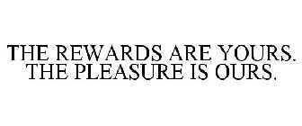 THE REWARDS ARE YOURS. THE PLEASURE IS OURS.