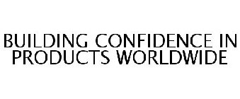 BUILDING CONFIDENCE IN PRODUCTS WORLDWIDE