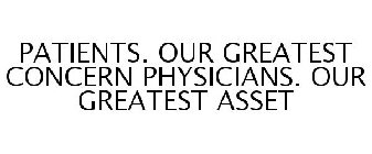 PATIENTS. OUR GREATEST CONCERN PHYSICIANS. OUR GREATEST ASSET