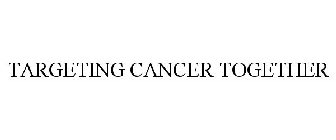 TARGETING CANCER TOGETHER