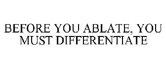 BEFORE YOU ABLATE, YOU MUST DIFFERENTIATE