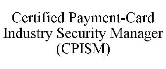 CERTIFIED PAYMENT-CARD INDUSTRY SECURITY MANAGER (CPISM)