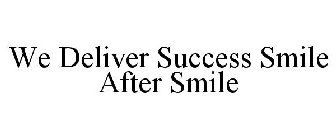 WE DELIVER SUCCESS SMILE AFTER SMILE