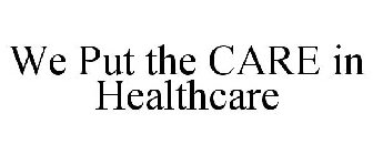 WE PUT THE CARE IN HEALTHCARE