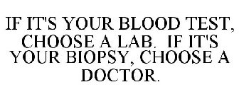 IF IT'S YOUR BLOOD TEST, CHOOSE A LAB. IF IT'S YOUR BIOPSY, CHOOSE A DOCTOR.