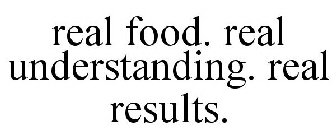 REAL FOOD. REAL UNDERSTANDING. REAL RESULTS.