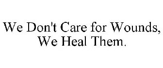 WE DON'T CARE FOR WOUNDS, WE HEAL THEM.