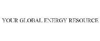 YOUR GLOBAL ENERGY RESOURCE