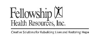 FELLOWSHIP HEALTH RESOURCES, INC. CREATIVE SOLUTIONS FOR REBUILDING LIVES AND RESTORING HOPE